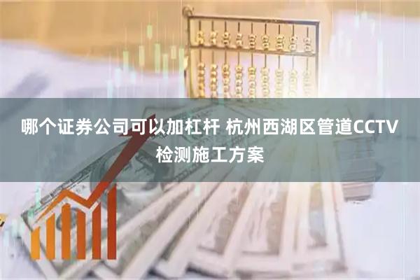 哪个证券公司可以加杠杆 杭州西湖区管道CCTV检测施工方案