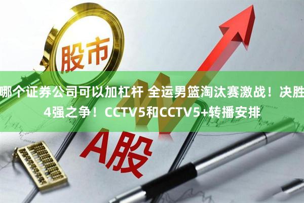 哪个证券公司可以加杠杆 全运男篮淘汰赛激战！决胜4强之争！CCTV5和CCTV5+转播安排