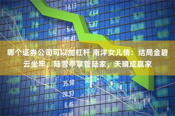 哪个证券公司可以加杠杆 南洋女儿情：结局金碧云坐牢，陆雪亭掌管陆家，天晴成赢家